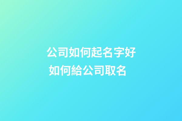 公司如何起名字好 如何給公司取名-第1張-公司起名-玄機派
